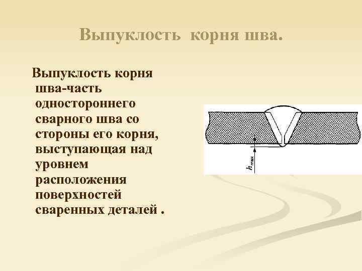 Выпуклость корня шва-часть одностороннего сварного шва со стороны его корня, выступающая над уровнем расположения