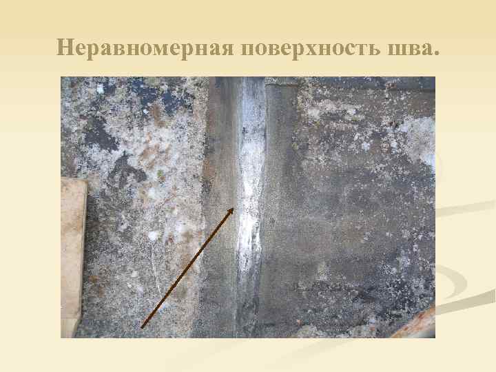 Неравномерная поверхность шва. 