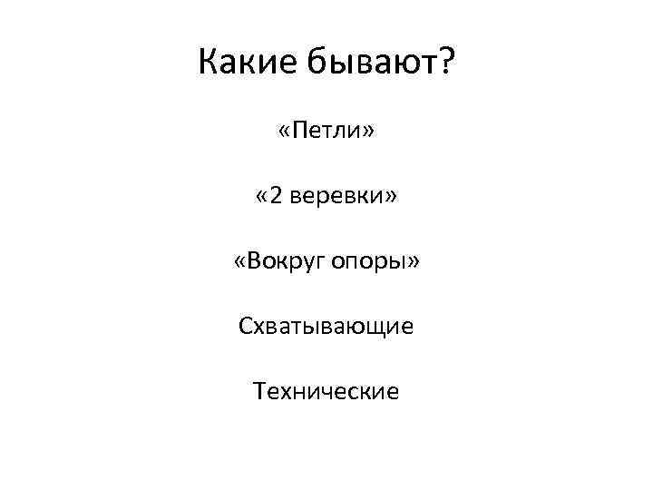 Какие бывают? «Петли» « 2 веревки» «Вокруг опоры» Схватывающие Технические 