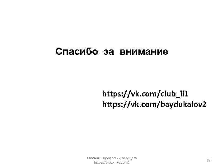 Спасибо за внимание https: //vk. com/club_ii 1 https: //vk. com/baydukalov 2 Евгений - Профессии