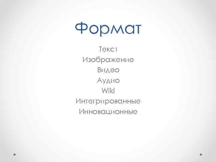 Формат Текст Изображение Видео Аудио Wiki Интегрированные Инновационные 