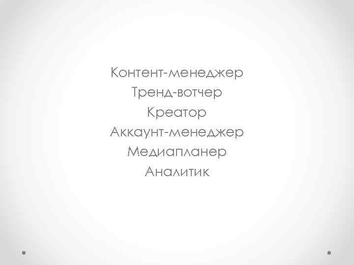 Контент-менеджер Тренд-вотчер Креатор Аккаунт-менеджер Медиапланер Аналитик 