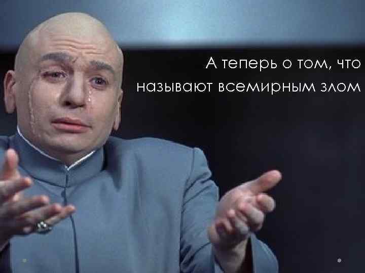 А теперь о том, что называют всемирным злом 