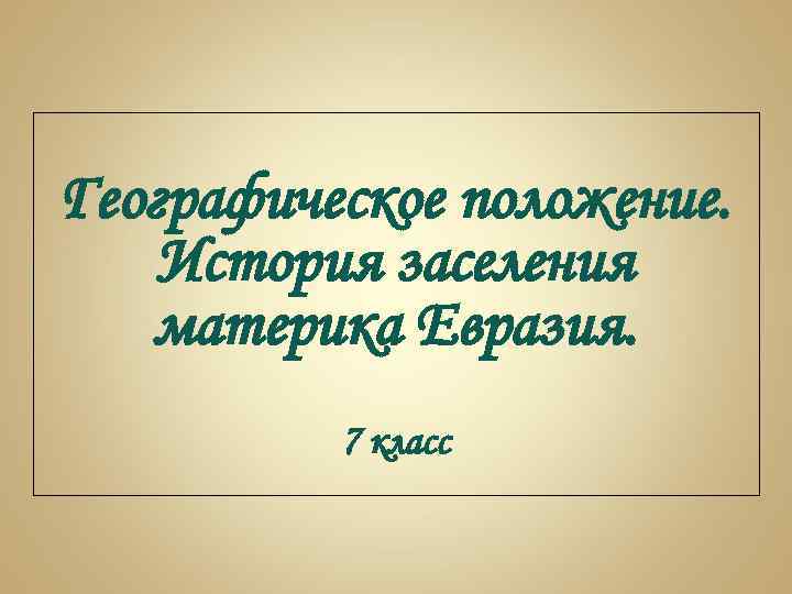 Географическое положение. История заселения материка Евразия. 7 класс 