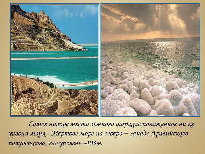 Самое низкое место земного шара, расположенное ниже уровня моря, -Мертвое море на северо –