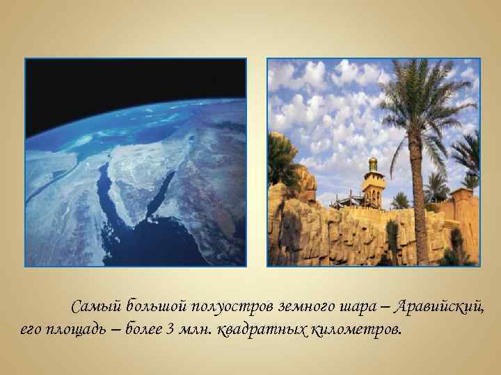 Самый большой полуостров земного шара – Аравийский, его площадь – более 3 млн. квадратных