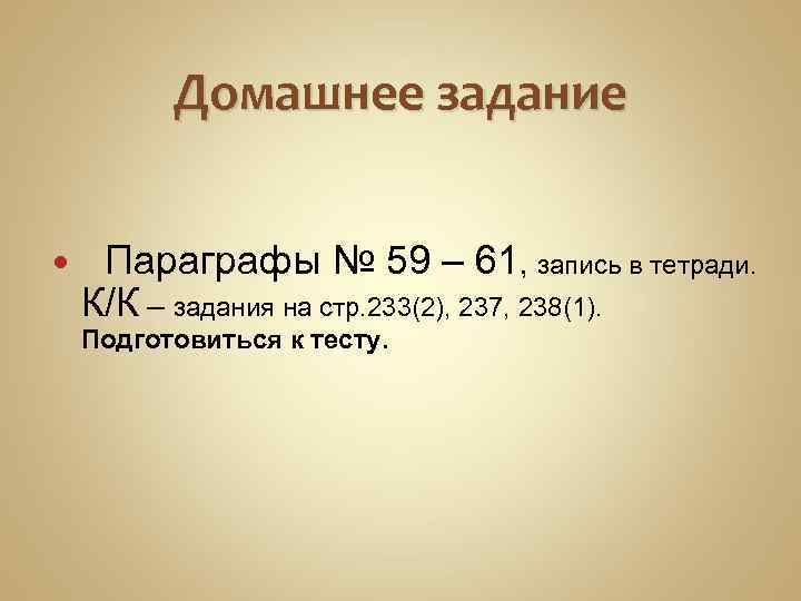 Домашнее задание Параграфы № 59 – 61, запись в тетради. К/К – задания на