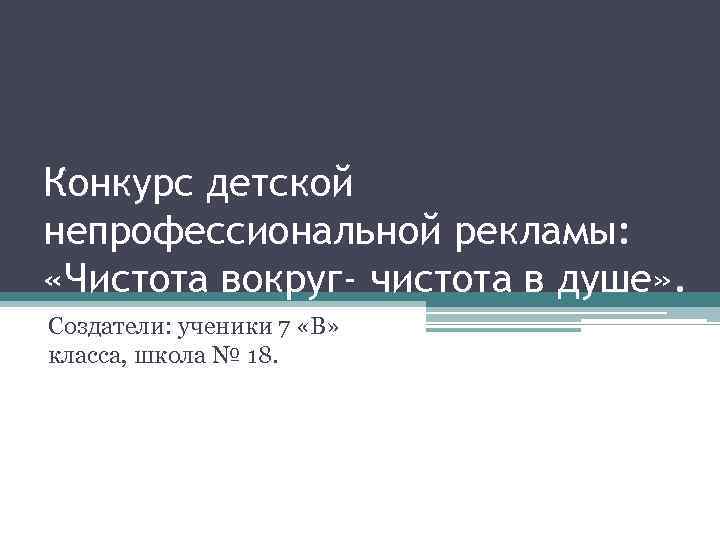 Конкурс детской непрофессиональной рекламы: «Чистота вокруг- чистота в душе» . Создатели: ученики 7 «В»