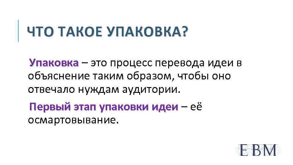 ЧТО ТАКОЕ УПАКОВКА? Упаковка – это процесс перевода идеи в объяснение таким образом, чтобы