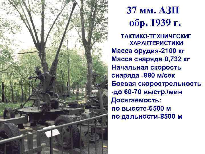 37 мм. АЗП обр. 1939 г. ТАКТИКО-ТЕХНИЧЕСКИЕ ХАРАКТЕРИСТИКИ Масса орудия-2100 кг Масса снаряда-0, 732