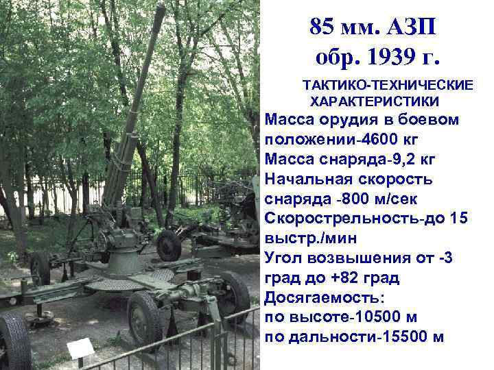  85 мм. АЗП обр. 1939 г. ТАКТИКО-ТЕХНИЧЕСКИЕ ХАРАКТЕРИСТИКИ Масса орудия в боевом положении-4600