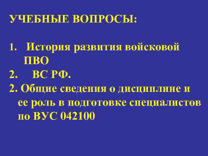 УЧЕБНЫЕ ВОПРОСЫ: 1. История развития войсковой ПВО 2. ВС РФ. 2. Общие сведения о