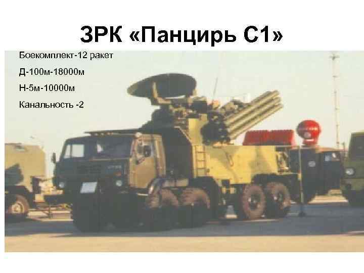 ЗРК «Панцирь С 1» Боекомплект-12 ракет Д-100 м-18000 м Н-5 м-10000 м Канальность -2