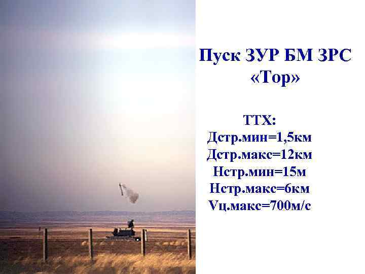 Пуск ЗУР БМ ЗРС «Тор» ТТХ: Дстр. мин=1, 5 км Дстр. макс=12 км Нстр.