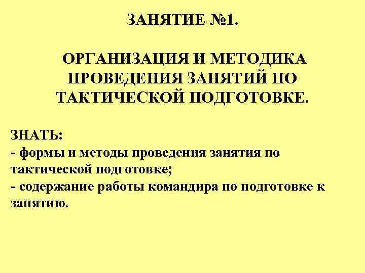 ЗАНЯТИЕ № 1. ОРГАНИЗАЦИЯ И МЕТОДИКА ПРОВЕДЕНИЯ ЗАНЯТИЙ ПО ТАКТИЧЕСКОЙ ПОДГОТОВКЕ. ЗНАТЬ: - формы