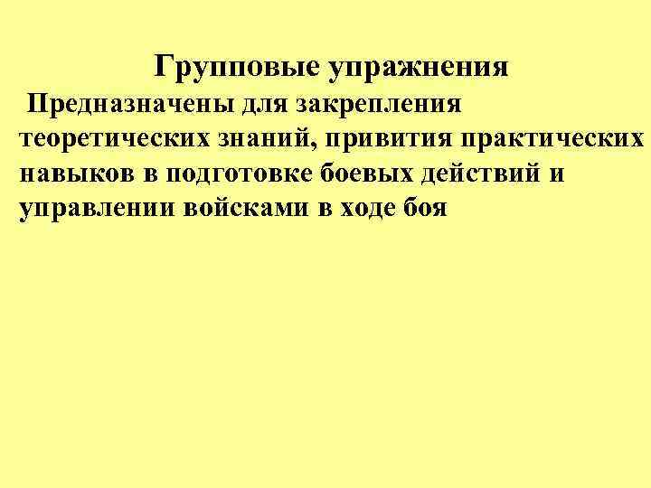 Групповые упражнения Предназначены для закрепления теоретических знаний, привития практических навыков в подготовке боевых действий