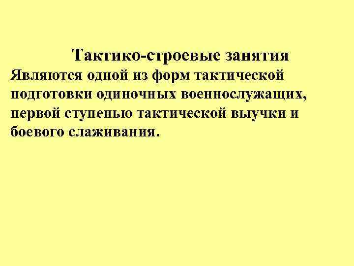 Тактико-строевые занятия Являются одной из форм тактической подготовки одиночных военнослужащих, первой ступенью тактической выучки