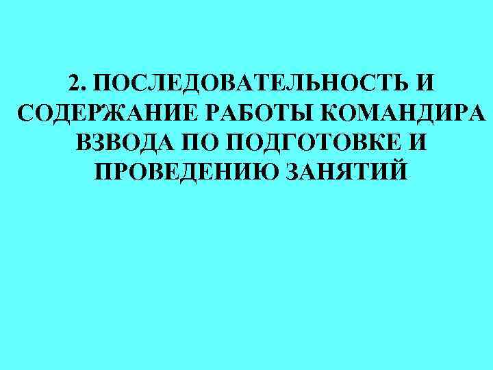 2. ПОСЛЕДОВАТЕЛЬНОСТЬ И СОДЕРЖАНИЕ РАБОТЫ КОМАНДИРА ВЗВОДА ПО ПОДГОТОВКЕ И ПРОВЕДЕНИЮ ЗАНЯТИЙ 