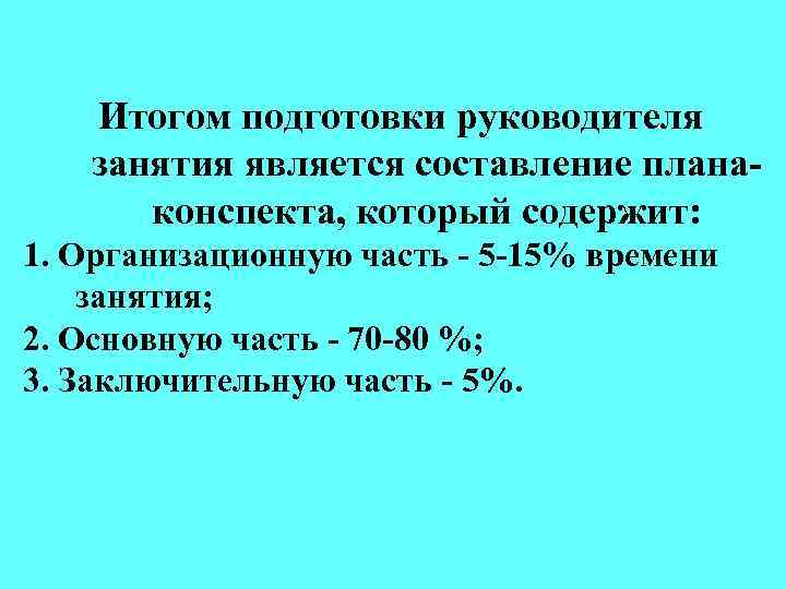 Итогом подготовки руководителя занятия является составление планаконспекта, который содержит: 1. Организационную часть - 5