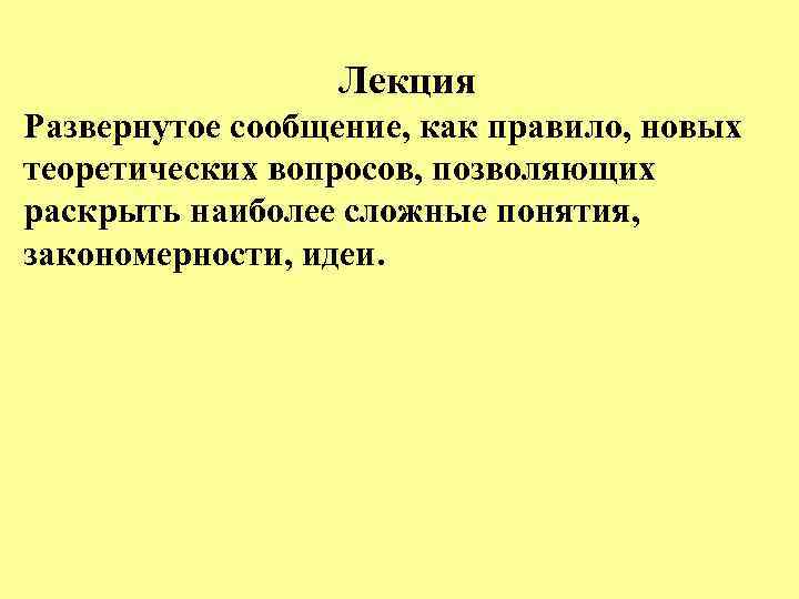 Лекция Развернутое сообщение, как правило, новых теоретических вопросов, позволяющих раскрыть наиболее сложные понятия, закономерности,