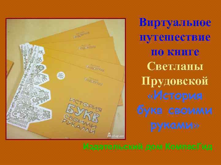  Виртуальное путешествие по книге Светланы Прудовской «История букв своими руками» Издательский дом Компас.