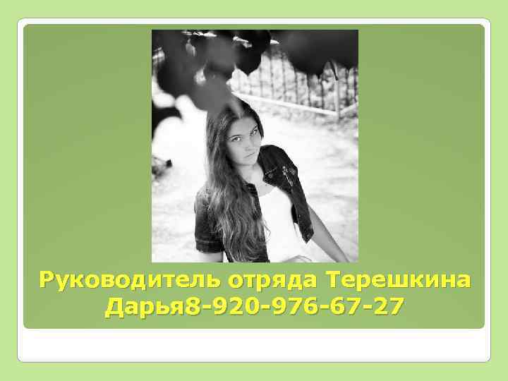 Руководитель отряда Терешкина Дарья 8 -920 -976 -67 -27 