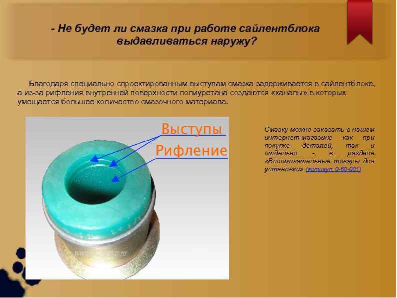 - Не будет ли смазка при работе сайлентблока выдавливаться наружу? Благодаря специально спроектированным выступам