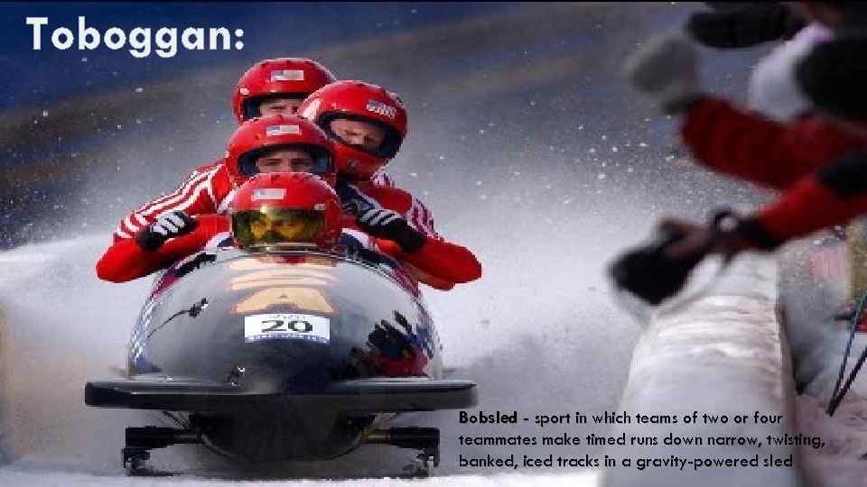 Toboggan: Bobsled - sport in which teams of two or four teammates make timed