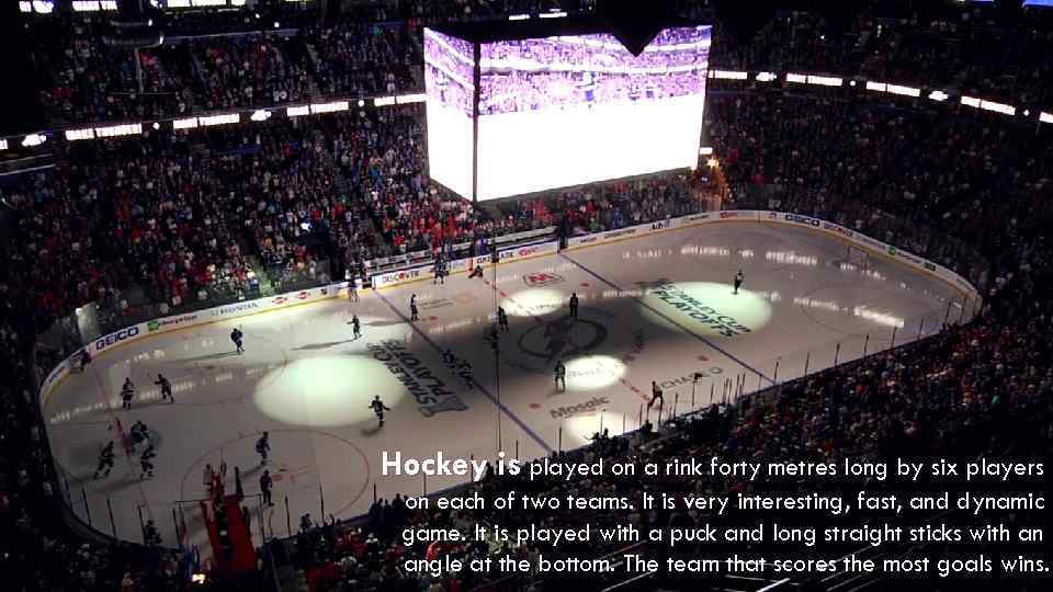 Hockey is played on a rink forty metres long by six players on each