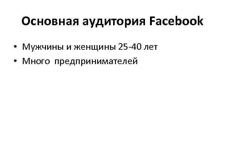 Основная аудитория Facebook • Мужчины и женщины 25 -40 лет • Много предпринимателей 