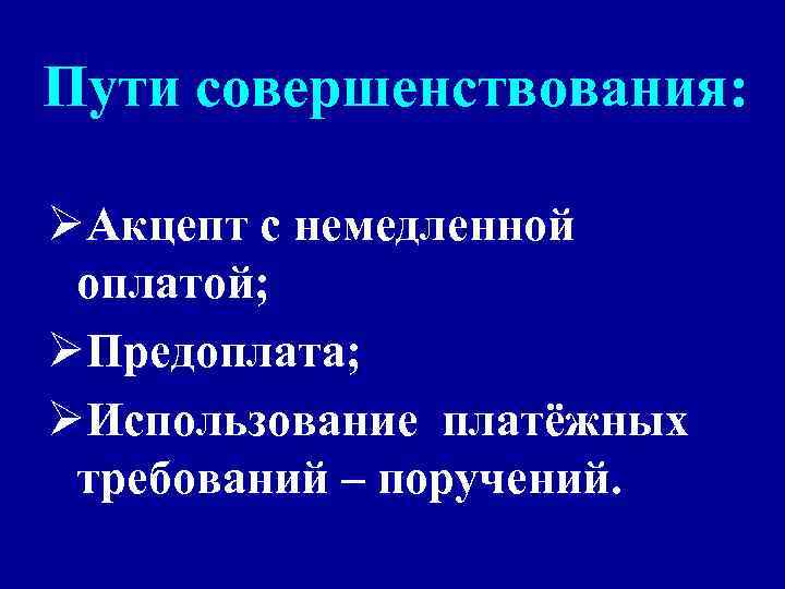 Пути совершенствования: ØАкцепт с немедленной оплатой; ØПредоплата; ØИспользование платёжных требований – поручений. 