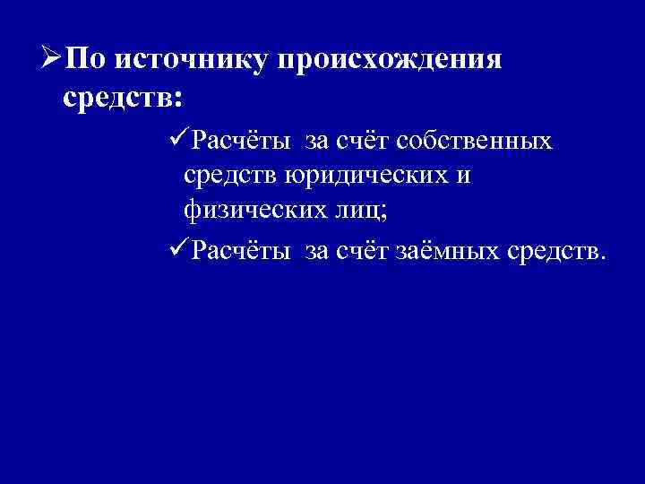 ØПо источнику происхождения средств: üРасчёты за счёт собственных средств юридических и физических лиц; üРасчёты