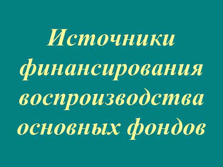 Источники финансирования воспроизводства основных фондов 