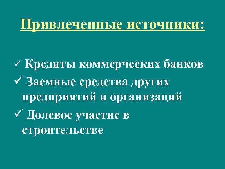 Привлеченные источники: Кредиты коммерческих банков ü Заемные средства других предприятий и организаций ü Долевое