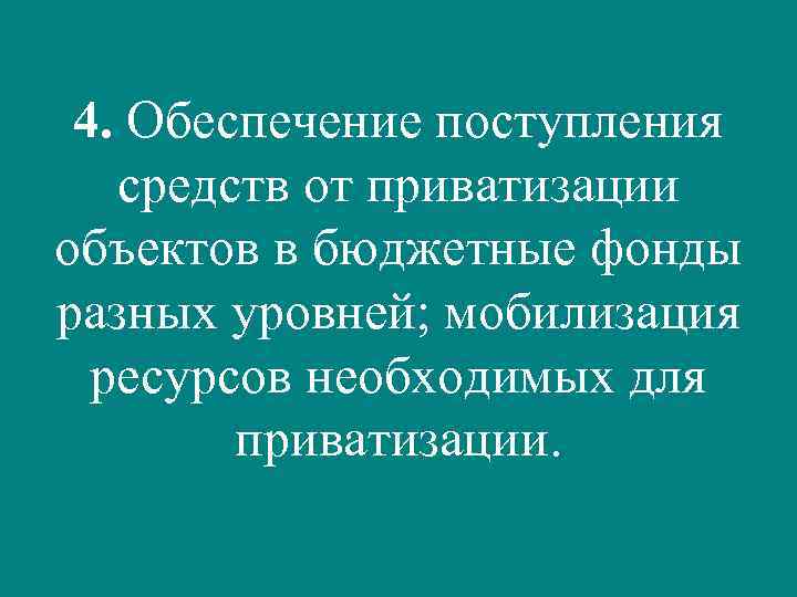 4. Обеспечение поступления средств от приватизации объектов в бюджетные фонды разных уровней; мобилизация ресурсов