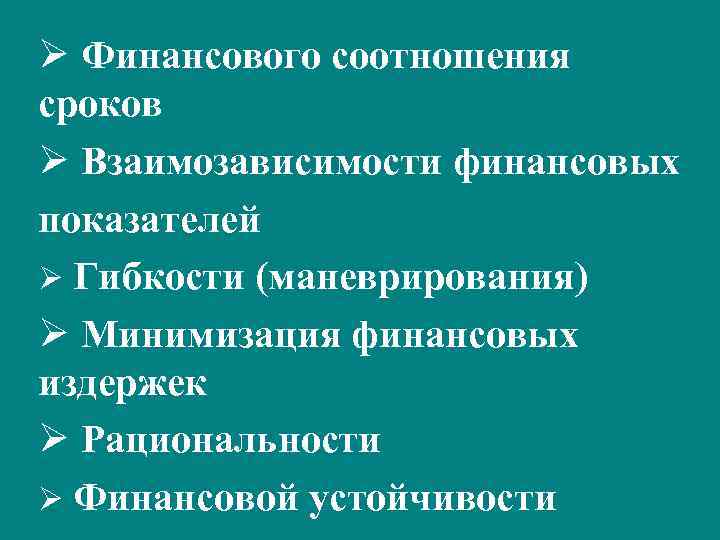 Ø Финансового соотношения сроков Ø Взаимозависимости финансовых показателей Ø Гибкости (маневрирования) Ø Минимизация финансовых