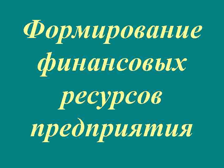 Формирование финансовых ресурсов предприятия 