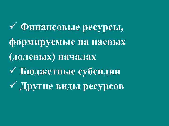 ü Финансовые ресурсы, формируемые на паевых (долевых) началах ü Бюджетные субсидии ü Другие виды