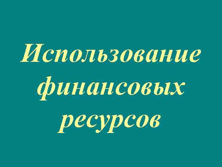 Использование финансовых ресурсов 