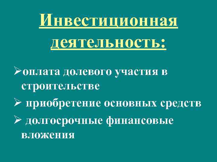 Инвестиционная деятельность: Øоплата долевого участия в строительстве Ø приобретение основных средств Ø долгосрочные финансовые