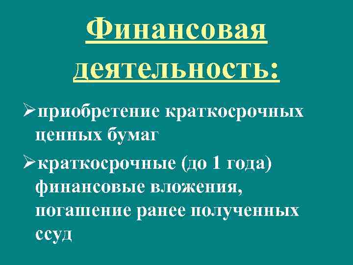 Финансовая деятельность: Øприобретение краткосрочных ценных бумаг Øкраткосрочные (до 1 года) финансовые вложения, погашение ранее