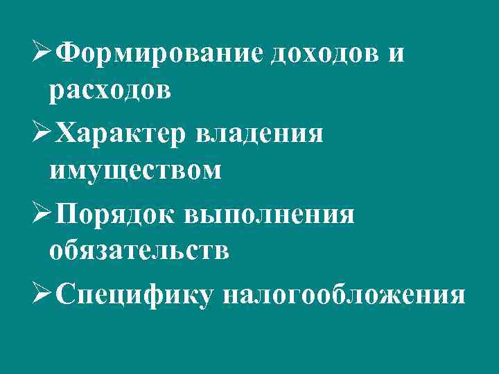 ØФормирование доходов и расходов ØХарактер владения имуществом ØПорядок выполнения обязательств ØСпецифику налогообложения 