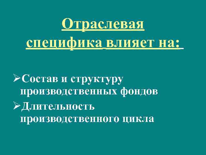 Отраслевая специфика влияет на: ØСостав и структуру производственных фондов ØДлительность производственного цикла 