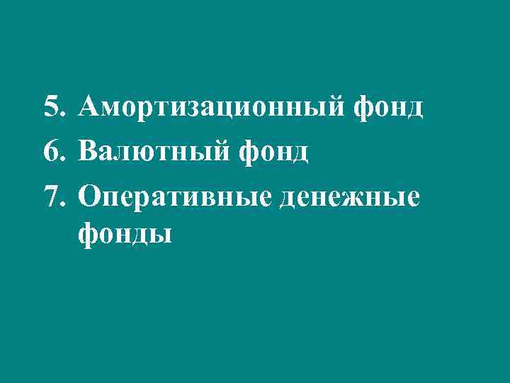 5. Амортизационный фонд 6. Валютный фонд 7. Оперативные денежные фонды 