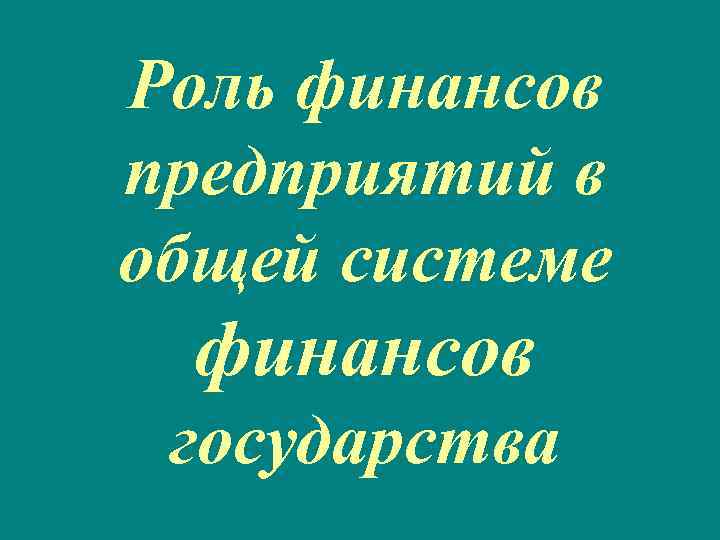 Роль финансов предприятий в общей системе финансов государства 