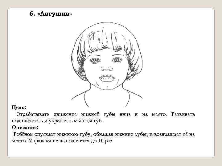 6. «Лягушка» Цель: Отрабатывать движение нижней губы вниз и на место. Развивать подвижность и