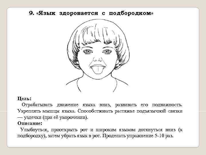 9. «Язык здоровается с подбородком» Цель: Отрабатывать движение языка вниз, развивать его подвижность. Укреплять