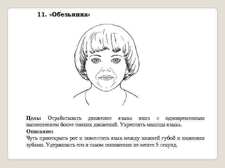 11. «Обезьянка» Цель: Отрабатывать движение языка вниз с одновременным выполнением более тонких движений. Укреплять