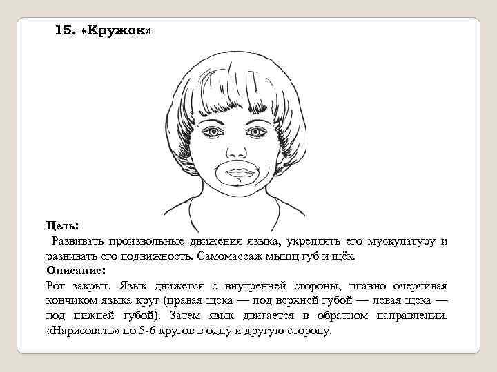 15. «Кружок» Цель: Развивать произвольные движения языка, укреплять его мускулатуру и развивать его подвижность.