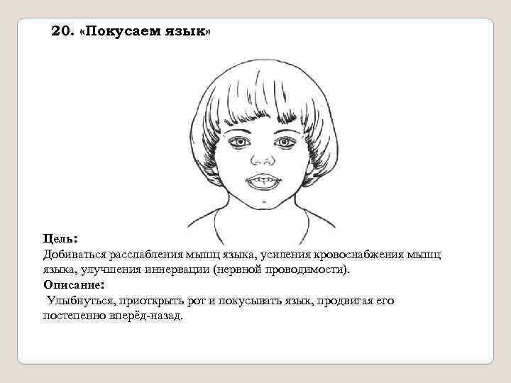 20. «Покусаем язык» Цель: Добиваться расслабления мышц языка, усиления кровоснабжения мышц языка, улучшения иннервации